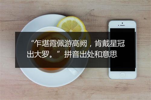 “乍堪霞佩游高阙，肯戴星冠出大罗。”拼音出处和意思