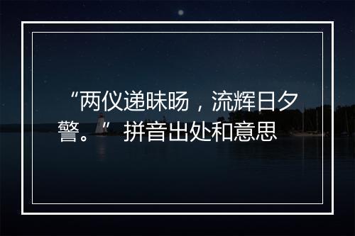 “两仪递昧旸，流辉日夕警。”拼音出处和意思