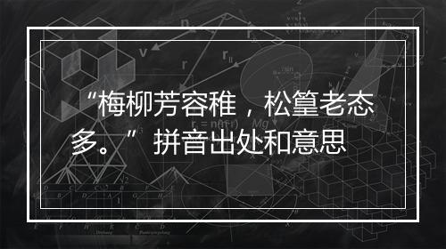 “梅柳芳容稚，松篁老态多。”拼音出处和意思