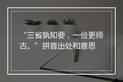 “三省孰知要，一俭更师古。”拼音出处和意思