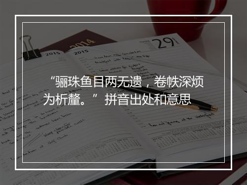 “骊珠鱼目两无遗，卷帙深烦为析釐。”拼音出处和意思