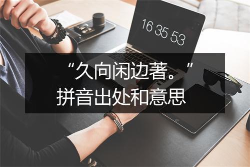 “久向闲边著。”拼音出处和意思