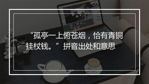 “孤亭一上俯苍烟，恰有青铜挂杖钱。”拼音出处和意思