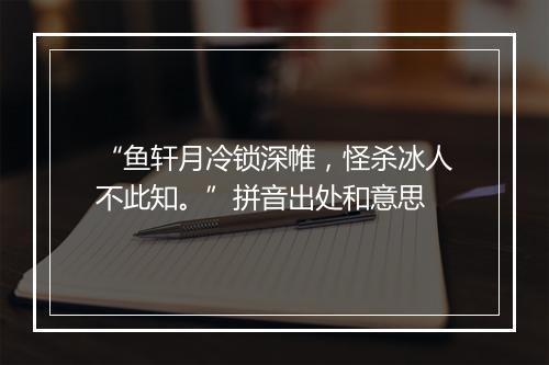 “鱼轩月冷锁深帷，怪杀冰人不此知。”拼音出处和意思