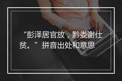 “彭泽居官放，黔娄谢仕贫。”拼音出处和意思