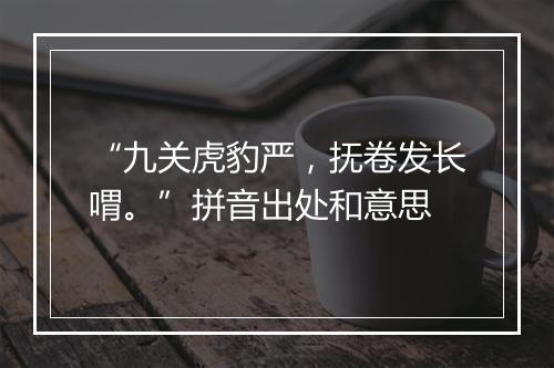 “九关虎豹严，抚卷发长喟。”拼音出处和意思