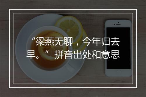 “梁燕无聊，今年归去早。”拼音出处和意思