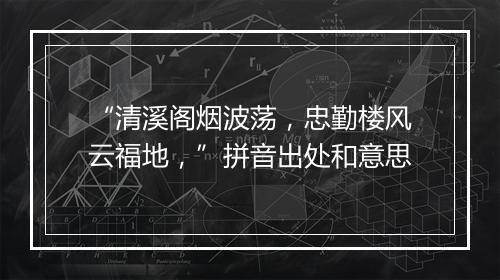 “清溪阁烟波荡，忠勤楼风云福地，”拼音出处和意思