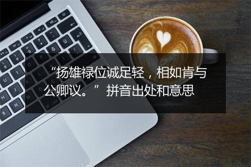 “扬雄禄位诚足轻，相如肯与公卿议。”拼音出处和意思