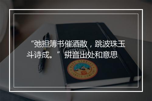 “弛担簿书催酒散，跳波珠玉斗诗成。”拼音出处和意思