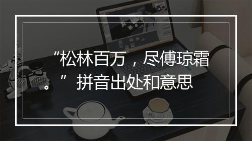 “松林百万，尽傅琼霜。”拼音出处和意思