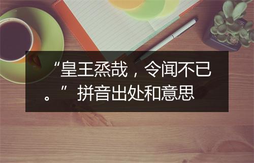 “皇王烝哉，令闻不已。”拼音出处和意思