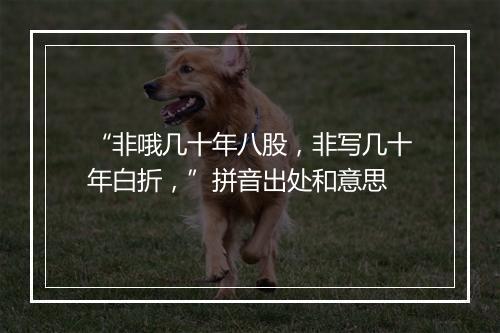 “非哦几十年八股，非写几十年白折，”拼音出处和意思