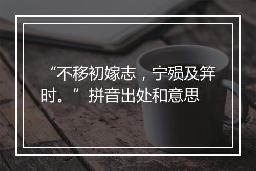 “不移初嫁志，宁殒及笄时。”拼音出处和意思