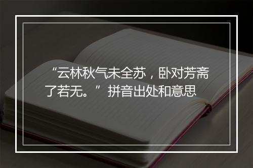 “云林秋气未全苏，卧对芳斋了若无。”拼音出处和意思