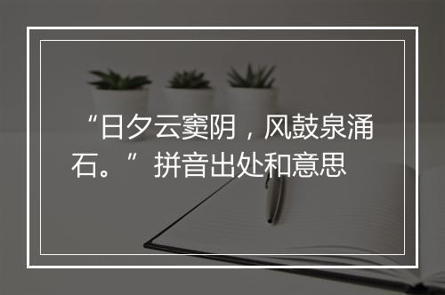 “日夕云窦阴，风鼓泉涌石。”拼音出处和意思