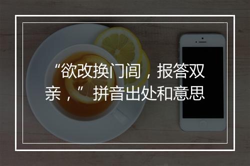 “欲改换门闾，报答双亲，”拼音出处和意思