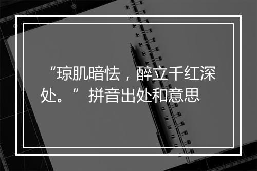 “琼肌暗怯，醉立千红深处。”拼音出处和意思