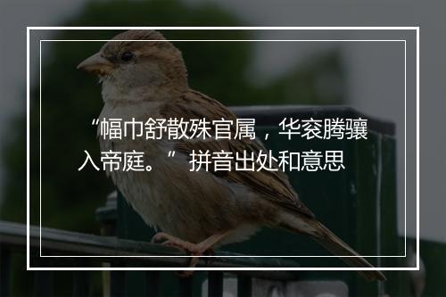 “幅巾舒散殊官属，华衮腾骧入帝庭。”拼音出处和意思