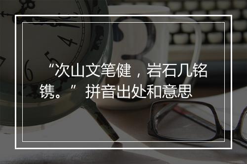 “次山文笔健，岩石几铭镌。”拼音出处和意思