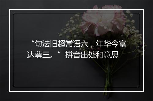 “句法旧超常语六，年华今富达尊三。”拼音出处和意思