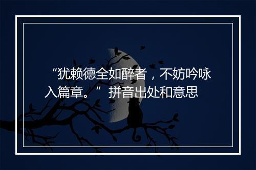 “犹赖德全如醉者，不妨吟咏入篇章。”拼音出处和意思