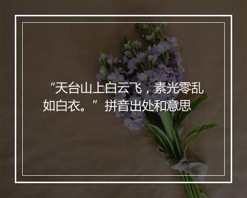 “天台山上白云飞，素光零乱如白衣。”拼音出处和意思