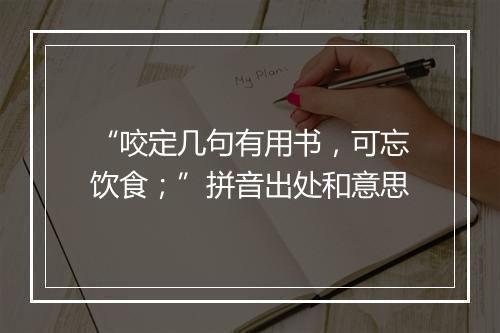 “咬定几句有用书，可忘饮食；”拼音出处和意思