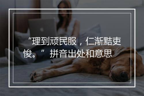 “理到顽民服，仁渐黠吏悛。”拼音出处和意思