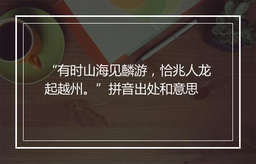 “有时山海见麟游，恰兆人龙起越州。”拼音出处和意思