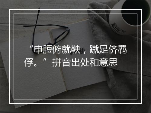 “申脰俯就鞅，蹴足侪羁俘。”拼音出处和意思