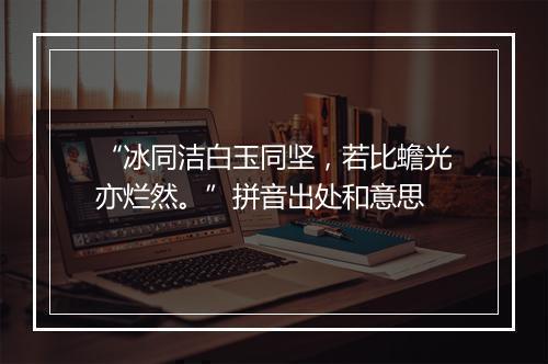 “冰同洁白玉同坚，若比蟾光亦烂然。”拼音出处和意思