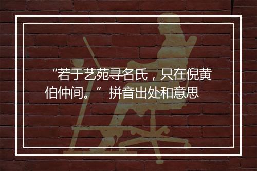 “若于艺苑寻名氏，只在倪黄伯仲间。”拼音出处和意思