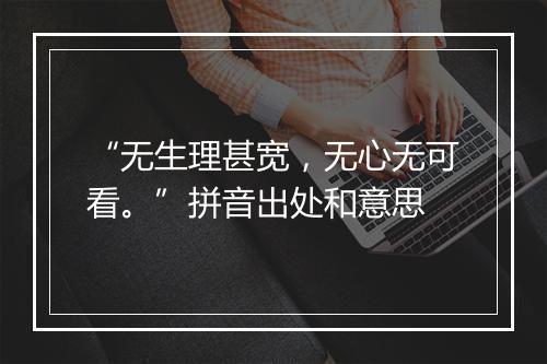 “无生理甚宽，无心无可看。”拼音出处和意思