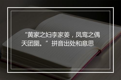 “黄家之妇李家姜，凤鸾之偶天团圞。”拼音出处和意思