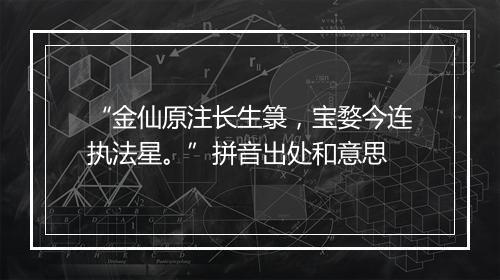 “金仙原注长生箓，宝婺今连执法星。”拼音出处和意思