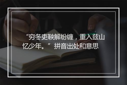 “穷冬吏鞅解纷缠，重入兹山忆少年。”拼音出处和意思