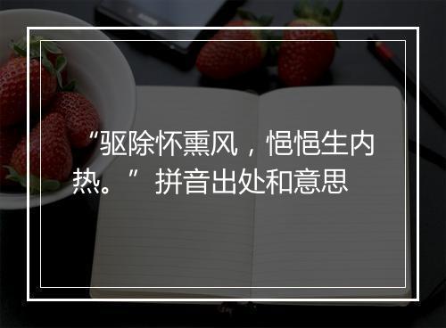 “驱除怀熏风，悒悒生内热。”拼音出处和意思