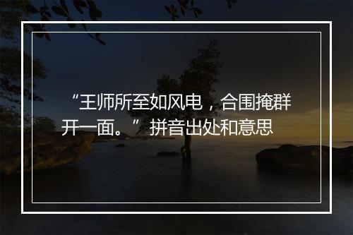 “王师所至如风电，合围掩群开一面。”拼音出处和意思