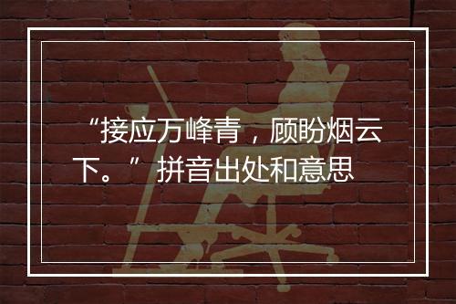 “接应万峰青，顾盼烟云下。”拼音出处和意思