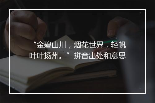 “金碧山川，烟花世界，轻帆叶叶扬州。”拼音出处和意思