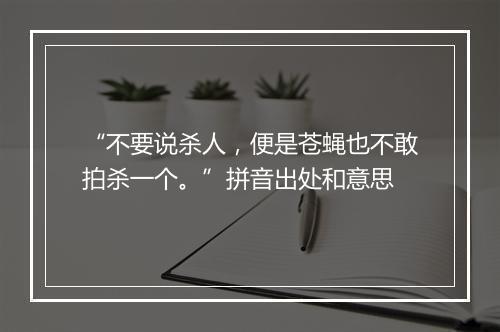 “不要说杀人，便是苍蝇也不敢拍杀一个。”拼音出处和意思