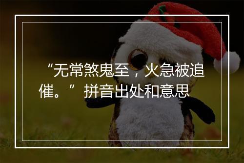 “无常煞鬼至，火急被追催。”拼音出处和意思