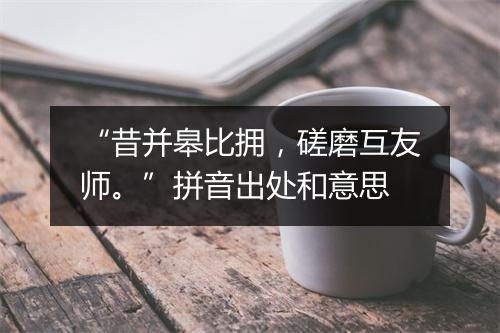 “昔并皋比拥，磋磨互友师。”拼音出处和意思