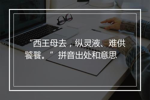 “西王母去，纵灵液、难供饕餮。”拼音出处和意思