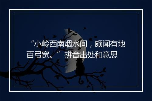 “小岭西南烟水间，颇闻有地百弓宽。”拼音出处和意思