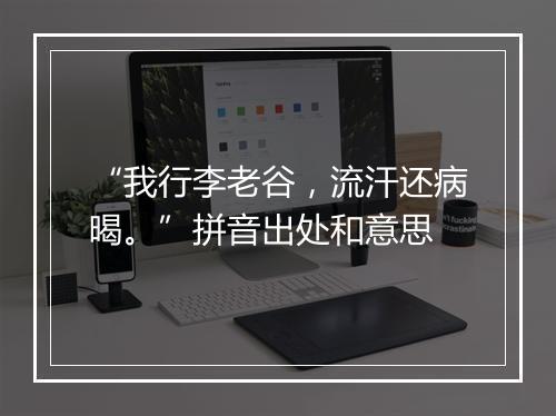 “我行李老谷，流汗还病暍。”拼音出处和意思