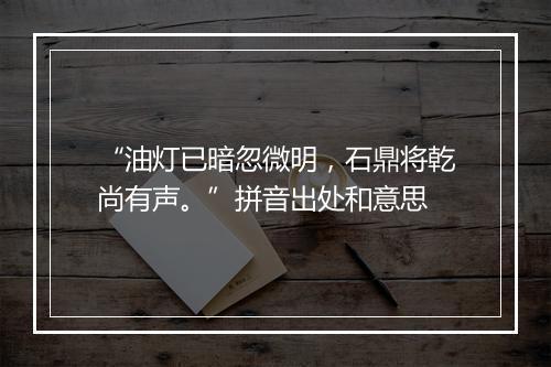 “油灯已暗忽微明，石鼎将乾尚有声。”拼音出处和意思