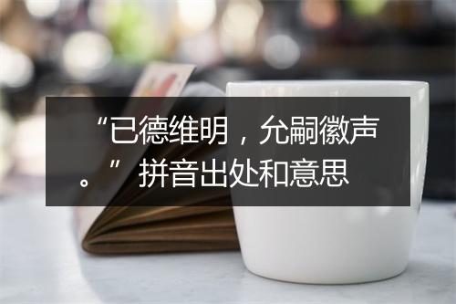 “已德维明，允嗣徽声。”拼音出处和意思