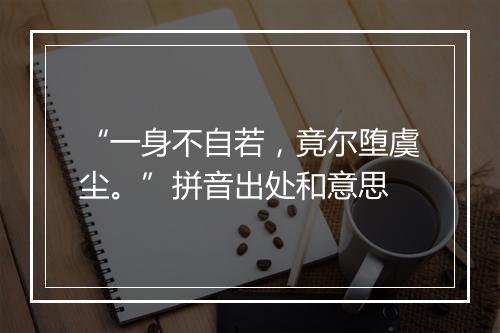 “一身不自若，竟尔堕虞尘。”拼音出处和意思